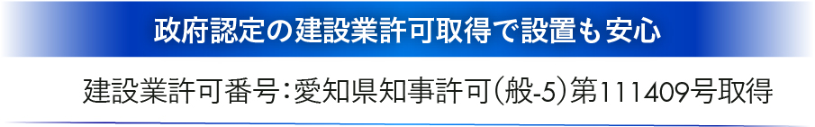 政府認定の建設業許可取得で設置も安心|建設業許可番号：愛知県知事許可（般-5）第111409号取得