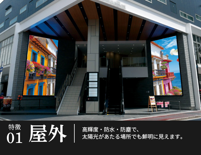 屋外｜高輝度・防水・防塵で、
太陽光があたる場所でも鮮明に見えます。