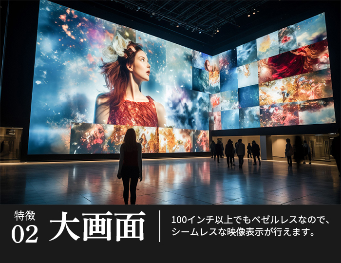大画面｜100インチ以上でもベゼルレスなので、シームレスな映像表示が行えます。